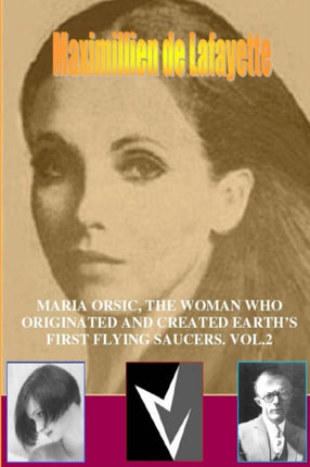 MARIA ORSIC THE WOMAN WHO ORIGINATED AND CREATED EARTHs FIRST UFOS. Vol.2