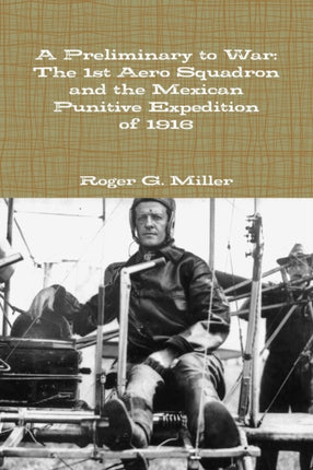 A Preliminary to War The 1st Aero Squadron and the Mexican Punitive Expedition of 1916