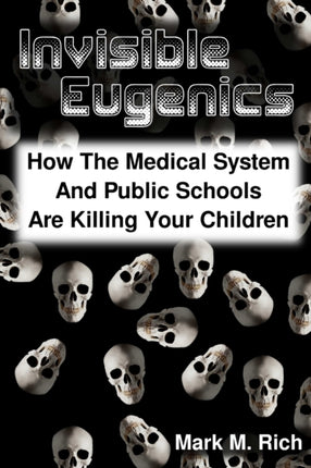 Invisible Eugenics How the Medical System and Public Schools are Killing Your Children