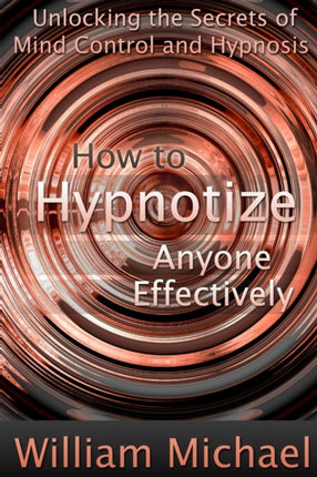 How to hypnotize anyone effectively unlocking the secrets of mind control and hypnosis