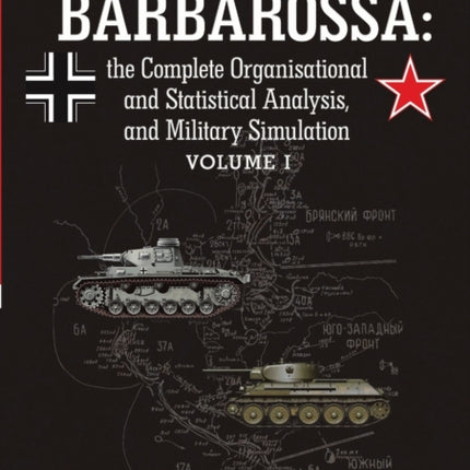 Operation Barbarossa The Complete Organisational and Statistical Analysis and Military Simulation Vol 1 the Complete Organisational and Statistical Analysis and Military Simulation Volume I