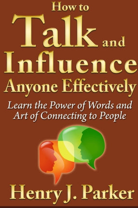 How to Talk and Influence Anyone Effectively Learn the Power of Words and Art of Connecting to People
