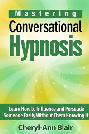 Mastering Conversational Hypnosis Learn How to Influence and Persuade Someone Easily Without Them Knowing It