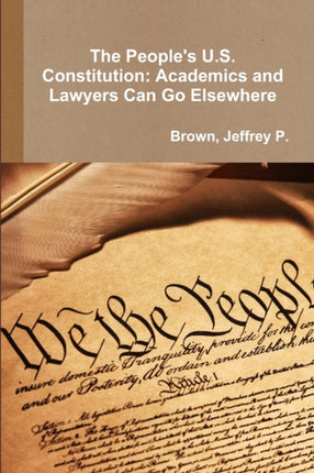 The Peoples U.S. Constitution Academics and Lawyers Can Go Elsewhere