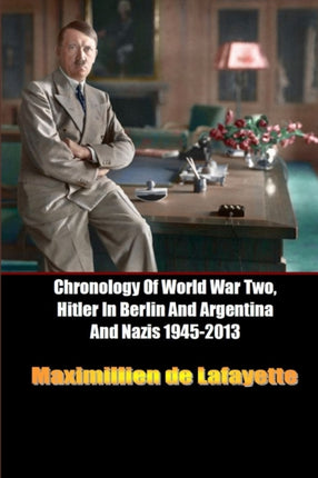 Chronology Of World War Two Hitler In Berlin And Argentina And Nazis 19452013