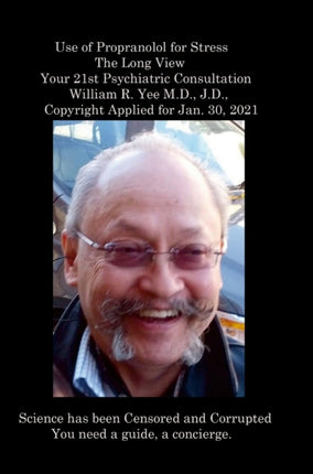 Use of Propranolol for Stress The Long View Your 21st Psychiatric Consultation William R. Yee M.D. J.D. Copyright Applied for Jan. 30 2021