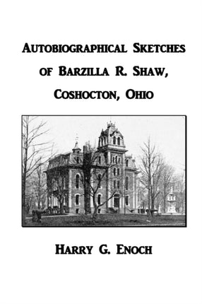 Autobiographical Sketches of Barzilla R Shaw Coshocton Ohio