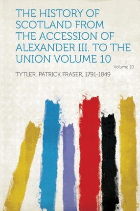 The History of Scotland from the Accession of Alexander III to the Union Volume 10