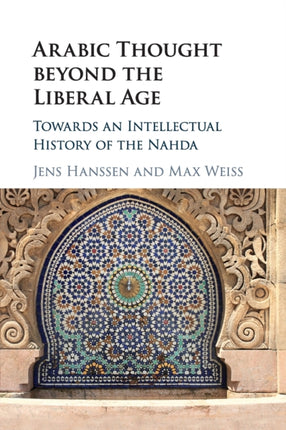 Arabic Thought beyond the Liberal Age: Towards an Intellectual History of the Nahda