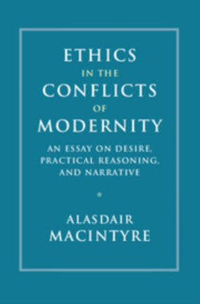 Ethics in the Conflicts of Modernity: An Essay on Desire, Practical Reasoning, and Narrative