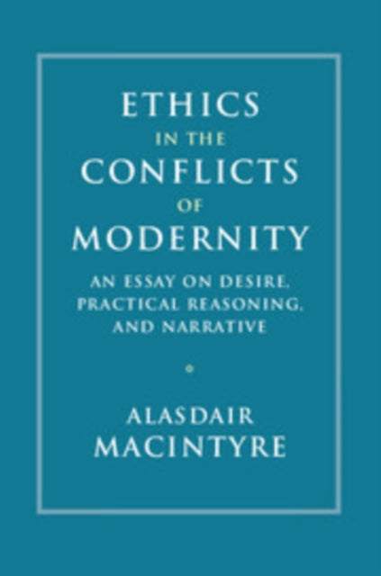 Ethics in the Conflicts of Modernity: An Essay on Desire, Practical Reasoning, and Narrative