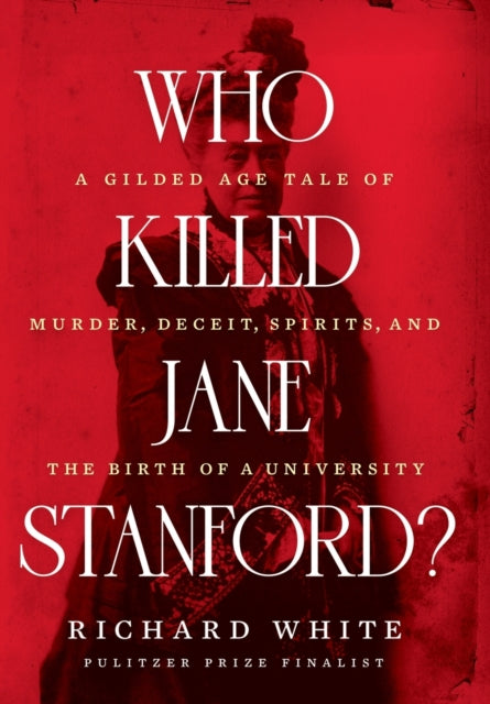 Who Killed Jane Stanford?: A Gilded Age Tale of Murder, Deceit, Spirits and the Birth of a University