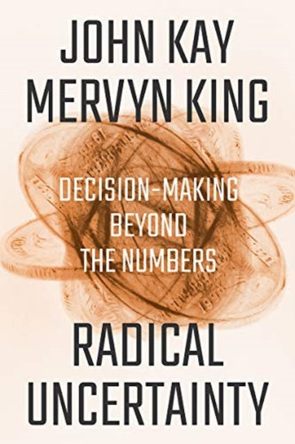 Radical Uncertainty: Decision-Making Beyond the Numbers