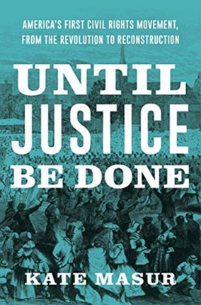 Until Justice Be Done: America's First Civil Rights Movement, from the Revolution to Reconstruction