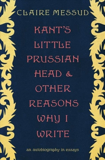 Kant's Little Prussian Head and Other Reasons Why I Write: An Autobiography in Essays