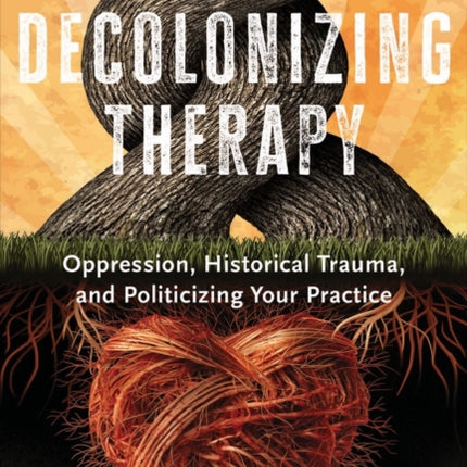 Decolonizing Therapy: Oppression, Historical Trauma, and Politicizing Your Practice