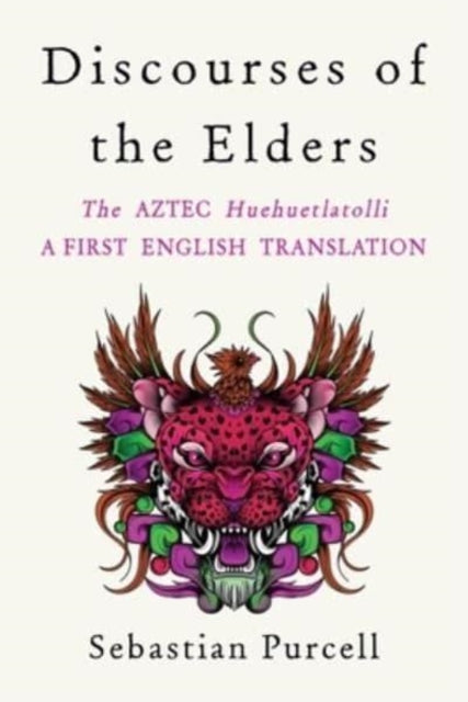 Discourses of the Elders: The Aztec Huehuetlatolli A First English Translation