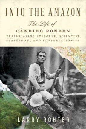 Into the Amazon  The Life of C226ndido Rondon Trailblazing Explorer Scientist Statesman and Conservationist