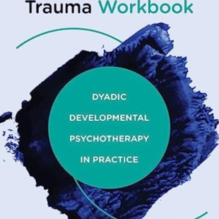 Healing Relational Trauma Workbook: Dyadic Developmental Psychotherapy in Practice