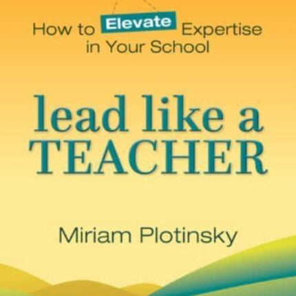 Lead Like a Teacher: How to Elevate Expertise in Your School