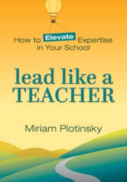 Lead Like a Teacher: How to Elevate Expertise in Your School