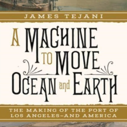 A Machine to Move Ocean and Earth  The Making of the Port of Los Angeles and America