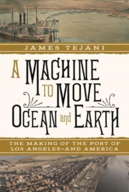 A Machine to Move Ocean and Earth  The Making of the Port of Los Angeles and America