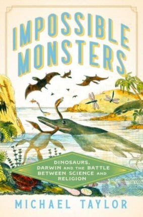 Impossible Monsters  Dinosaurs Darwin and the Battle Between Science and Religion