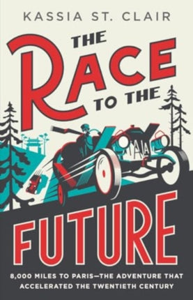 The Race to the Future  8000 Miles to Paris  The Adventure That Accelerated the Twentieth Century