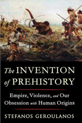 The Invention of Prehistory  Empire Violence and