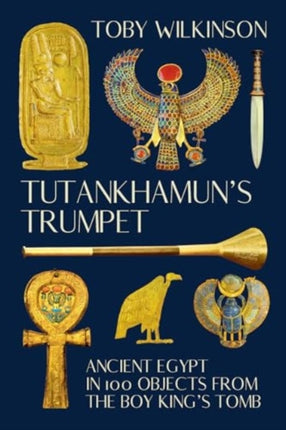 Tutankhamuns Trumpet  Ancient Egypt in 100 Objects from the BoyKings Tomb