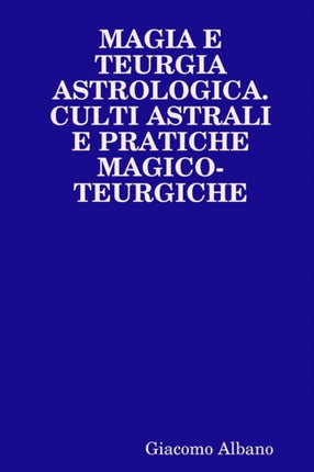 Magia E Teurgia Astrologica Culti Astrali E Pratiche Magicoteurgiche