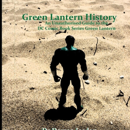 Green Lantern History An Unauthorised Guide to the Dc Comic Book Series Green Lantern