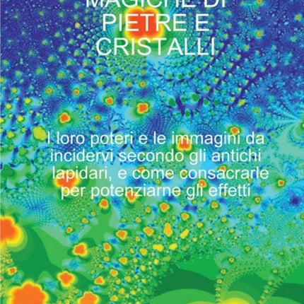 Le Proprieta Magiche Di Pietre E Cristalli I loro poteri e le immagini da incidervi secondo gli antichi lapidari e come consacrarle per potenziarne gli effetti