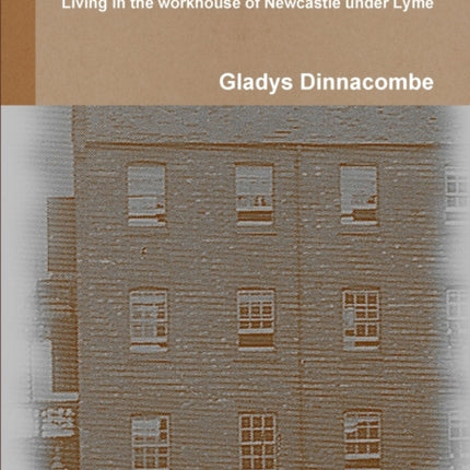 A Staffordshire Workhouse Living in the Workhouse of Newcastle Under Lyme
