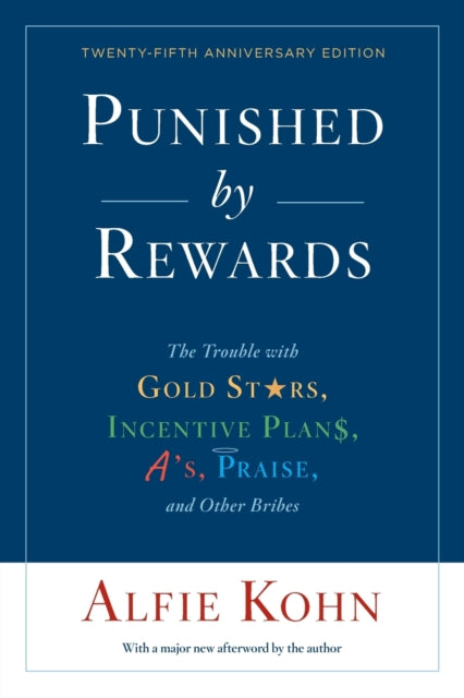 Punished By Rewards: Twenty-Fifth Anniversary Edition: The Trouble with Gold Stars, Incentive Plans, A's, Praise, and Other Bribes