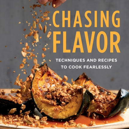 Chasing Flavor: Techniques and Recipes to Cook Fearlessly