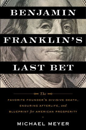 Benjamin Franklin's Last Bet: The Favorite Founder's Divisive Death, Enduring Afterlife, and Blueprint for American Prosperity