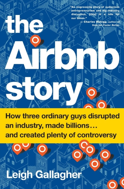 The Airbnb Story: How Three Ordinary Guys Disrupted an Industry, Made Billions . . . and Created Plenty of Controversy