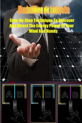 StepbyStep Technique to Discover and Direct the Energy Power of your Mind and Hands