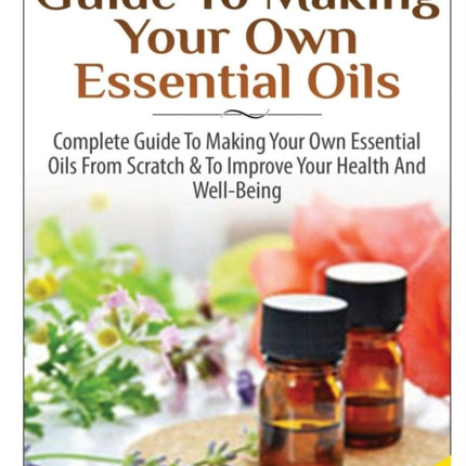 The Beginners Guide To Making Your Own Essential Oils
