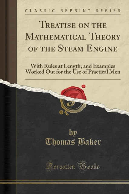 Treatise on the Mathematical Theory of the Steam Engine With Rules at Length and Examples Worked Out for the Use of Practical Men Classic Reprint