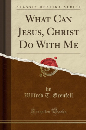 What Can Jesus Christ Do with Me Classic Reprint