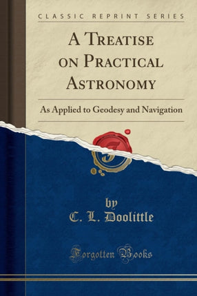 A Treatise on Practical Astronomy As Applied to Geodesy and Navigation Classic Reprint