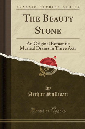 The Beauty Stone An Original Romantic Musical Drama in Three Acts Classic Reprint
