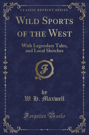 Wild Sports of the West With Legendary Tales and Local Sketches Classic Reprint