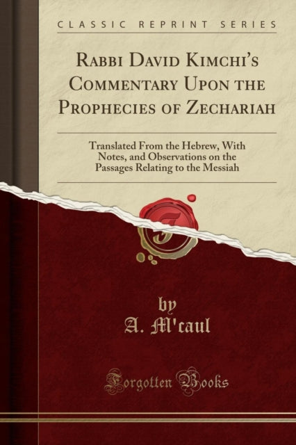 Rabbi David Kimchi's Commentary Upon the Prophecies of Zechariah: Translated from the Hebrew, with Notes, and Observations on the Passages Relating to the Messiah (Classic Reprint)