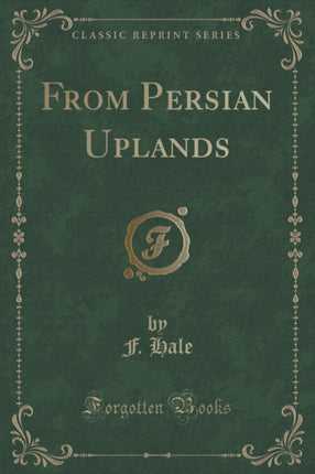 From Persian Uplands Classic Reprint