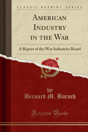 American Industry in the War A Report of the War Industries Board Classic Reprint
