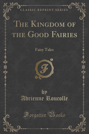 The Kingdom of the Good Fairies Fairy Tales Classic Reprint